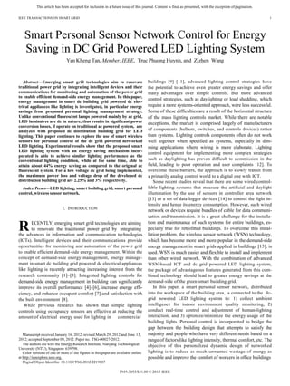 This article has been accepted for inclusion in a future issue of this journal. Content is final as presented, with the exception ofpagination.
IEEE TRANSACTIONS ON SMART GRID 1
Smart Personal Sensor Network Control for Energy
Saving in DC Grid Powered LED Lighting System
Yen Kheng Tan, Member, IEEE, Truc Phuong Huynh, and Zizhen Wang
Abstract—Emerging smart grid technologies aim to renovate
traditional power grid by integrating intelligent devices and their
communications for monitoring and automation of the power grid
to enable efficient demand-side energy management. In this paper,
energy management in smart dc building grid powered dc elec-
trical appliances like lighting is investigated, in particular energy
savings from proposed personal lighting management strategy.
Unlike conventional fluorescent lamps powered mainly by ac grid,
LED luminaires are dc in nature, thus results in significant power
conversion losses, if operate on traditional ac powered system, are
analyzed with proposed dc distribution building grid for LED
lighting. This paper continues to explore the use of smart wireless
sensors for personal control of the dc grid powered networked
LED lighting. Experimental results show that the proposed smart
LED lighting system with an energy saving mechanism incor-
porated is able to achieve similar lighting performance as the
conventional lighting condition, while at the same time, able to
attain about 44% energy saving as compared to the original ac
fluorescent system. For a low voltage dc grid being implemented,
the maximum power loss and voltage drop of the developed dc
distribution building grid are 2.25% and 3% respectively.
Index Terms—LED lighting, smart building grid, smart personal
control, wireless sensor network.
I. INTRODUCTION
RECENTLY, emerging smart grid technologies are aiming
to renovate the traditional power grid by integrating
the advances in information and communication technologies
(ICTs). Intelligent devices and their communications provide
opportunities for monitoring and automation of the power grid
to enable efficient demand-side energy management. Within the
concept of demand-side energy management, energy manage-
ment in smart dc building grid powered dc electrical appliances
like lighting is recently attracting increasing interest from the
research community [1]–[3]. Integrated lighting controls for
demand-side energy management in building can significantly
improve its overall performance [4]–[6], increase energy effi-
ciency, and enhance occupant comfort [7] and satisfaction with
the built environment [8].
While previous research has shown that simple lighting
controls using occupancy sensors are effective at reducing the
amount of electrical energy used for lighting in commercial
Manuscript received January 16, 2012; revised March 29, 2012 and June 13,
2012; accepted September 09, 2012. Paper no. TSG-00027-2012.
The authors are with the Energy Research Institute, Nanyang Technological
University (NTU), Singapore 639798.
Color versions of one or more of the figures in this paper are available online
at http://ieeexplore.ieee.org.
Digital Object Identifier 10.1109/TSG.2012.2219887
buildings [9]–[11], advanced lighting control strategies have
the potential to achieve even greater energy savings and offer
many advantages over simple controls. But more advanced
control strategies, such as daylighting or load shedding, which
require a more systems-oriented approach, were less successful.
Some of these difficulties are a result of the horizontal structure
of the mass lighting controls market. While there are notable
exceptions, the market is comprised largely of manufacturers
of components (ballasts, switches, and controls devices) rather
than systems. Lighting controls components often do not work
well together when specified as systems, especially in dim-
ming applications where wiring is more elaborate. Lighting
control equipment for implementing more complex strategies
such as daylighting has proven difficult to commission in the
field, leading to poor operation and user complaints [12]. To
overcome these barriers, the approach is to slowly transit from
a primarily analog control world to a digital one with ICT.
Some recent studies reveal that there are some wired control-
lable lighting systems that measure the artificial and daylight
illumination by the use of sensors in controller area network
[13] or a set of data logger devices [14] to control the light in-
tensity and hence its energy consumption. However, such wired
network or devices require bundles of cable for data communi-
cation and transmission. It is a great challenge for the installa-
tion and maintenance of such systems for entire buildings, es-
pecially true for retrofitted buildings. To overcome this instal-
lation problem, the wireless sensor network (WSN) technology,
which has become more and more popular in the demand-side
energy management in smart grids applied in buildings [15], is
used. WSN is much easier and flexible to install and implement
than other wired network. With the combination of advanced
WSN-based ICT and dc grid powered LED lighting system,
the package of advantageous features generated from this com-
bined technology should lead to greater energy savings at the
demand-side of the green smart building grid.
In this paper, a smart personal sensor network, distributed
into the workspace of the building area, is connected to the dc-
grid powered LED lighting system to: 1) collect ambient
intelligence for indoor environment quality monitoring, 2)
conduct real-time control and adjustment of human-lighting
interaction, and 3) optimize/minimize the energy usage of the
building lights. Personal control is incorporated to bridge the
gap between the building design that attempts to satisfy the
majority and people who have very different needs based on a
range of factors like lighting intensity, thermal comfort, etc. The
objective of this personalized dynamic design of networked
lighting is to reduce as much unwanted wastage of energy as
possible and improve the comfort of workers in office buildings
1949-3053/$31.00 © 2012 IEEE
 
