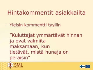 Hintakommentit asiakkailta
- Yleisin kommentti tyyliin

”Kuluttajat ymmärtävät hinnan
ja ovat valmiita
maksamaan, kun
tietävät, mistä hunaja on
peräisin”

 