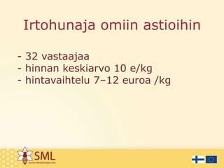 Irtohunaja omiin astioihin
- 32 vastaajaa
- hinnan keskiarvo 10 e/kg
- hintavaihtelu 7–12 euroa /kg

 