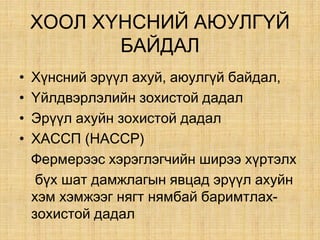 ÕÎÎË Õ¯ÍÑÍÈÉ ÀÞÓËÃ¯É
ÁÀÉÄÀË
• Õ¿íñíèé ýð¿¿ë àõóé, àþóëã¿é áàéäàë,
• ¯éëäâýðëýëèéí çîõèñòîé äàäàë
• Ýð¿¿ë àõóéí çîõèñòîé äàäàë
• ÕÀÑÑÏ (ÍÀÑÑÐ)
Ôåðìåðýýñ õýðýãëýã÷èéí øèðýý õ¿ðòýëõ
á¿õ øàò äàìæëàãûí явцад эрүүл ахуйн
хэм хэмжээг нягт нямбай баримтлах-
çîõèñòîé äàäàë
 