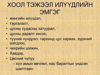 ÕÎÎË ÒÝÆÝÝË ÈË¯¯ÄËÈÉÍ
ÝÌÃÝÃ
• æèíãèéí èë¿¿äýë,
• òàðãàëàëò,
• öóñíû ñóäàñíû õàòóóðàë,
• öóñíû äàðàëò èõñýõ,
• ò¿¿íèé õ¿íäðýë: òàðõèíä öóñ õàðâàõ, ç¿ðõíèé
øèãäýýñ,
• ÷èõðèéí øèæèí,
• Õàâäàð,
• Öºñíèé ÷óëóó
- õ¿í àìûí ºâ÷ëºë, íàñ áàðàëòûí ¿íäñýí
øàëòãààí
 