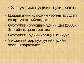 Сургуулийн үдийн цай, хоол
• Цэцэрлэгийн хүүхдийн хоолны асуудал
их эрт үеэс шийдэгдсэн
• Сургуулийн хүүхдийн үдийн цай (2006),
Засгийн газрын тоогтоол
• Сургуулийн үдийн хоол (2019) хууль
• Үе шаттайгаар сургуулийн үдийн
хоолны хэрэгжилт
 
