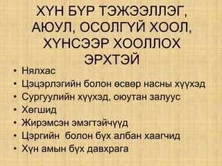 Õ¯Í Á¯Ð ÒÝÆÝÝËËÝÃ,
ÀÞÓË, ÎÑÎËÃ¯É ÕÎÎË,
ХҮНСЭЭР ХООЛЛОХ
ÝÐÕÒÝÉ
• Íÿëõàñ
• Öýöýðëýãèéí áîëîí ºñâºð íàñíû õ¿¿õýä
• Сургуулийн хүүхэд, оюутан залуус
• Õºãøèä
• Æèðýìñýí ýìýãòýé÷¿¿ä
• Öýðãèéí áîëîí á¿õ àëáàí õààã÷èä
• Õ¿í àìûí á¿õ äàâõðàãà
 