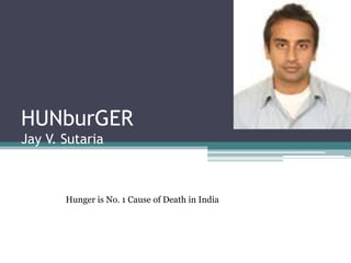 Matthew Alberto



HUNburGER
Jay V. Sutaria



       Hunger is No. 1 Cause of Death in India
 