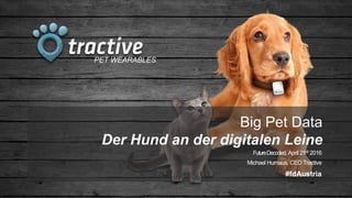 PET WEARABLES
Big Pet Data
Der Hund an der digitalen Leine
FutureDecoded, April 21st 2016
Michael Hurnaus, CEO Tractive
#fdAustria
 