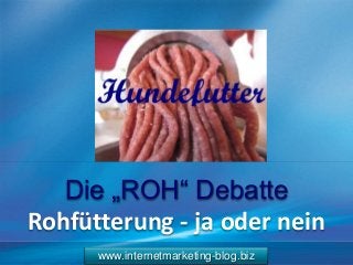 www.internetmarketing-blog.biz
Die „ROH“ Debatte
Rohfütterung - ja oder nein
 