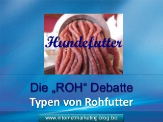 www.internetmarketing-blog.biz
Die „ROH“ Debatte
Typen von Rohfutter
 