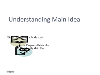 Understanding Main Idea Role and Purpose of Main Idea How to identify Main Idea  