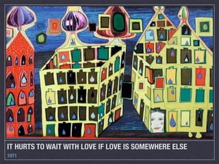 IT HURTS TO WAIT WITH LOVE IF LOVE IS SOMEWHERE ELSE
1971
 