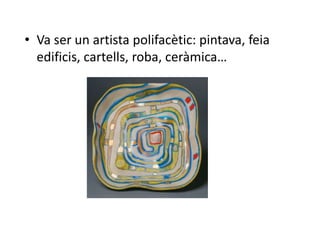 • Va ser un artista polifacètic: pintava, feia
  edificis, cartells, roba, ceràmica…
 