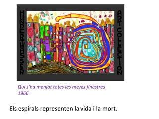 Qui s’ha menjat totes les meves finestres
   1966

Els espirals representen la vida i la mort.
 