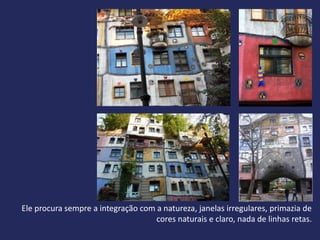 Ele procura sempre a integração com a natureza, janelas irregulares, primazia de
                                    cores naturais e claro, nada de linhas retas.
 