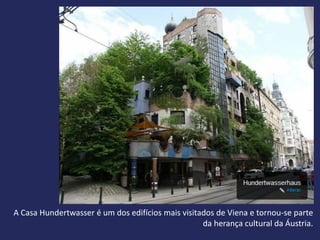 A Casa Hundertwasser é um dos edifícios mais visitados de Viena e tornou-se parte
                                                   da herança cultural da Áustria.
 
