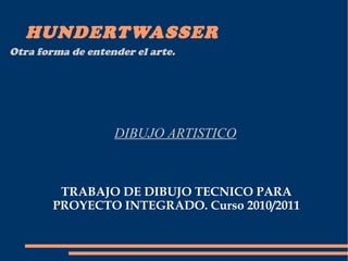 HUNDERTWASSER DIBUJO ARTISTICO TRABAJO DE DIBUJO TECNICO PARA PROYECTO INTEGRADO. Curso 2010/2011 Otra forma de entender el arte. 