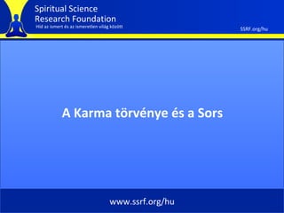Spiritual Science
Research Foundation
Híd az ismert és az ismeretlen világ között           SSRF.org/hu




            A Karma törvénye és a Sors




                                    www.ssrf.org/hu
 