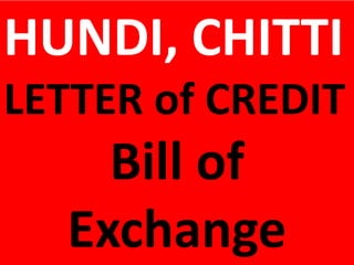 HUNDI, CHITTI
LETTER of CREDIT
Bill of
Exchange
 