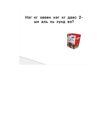  




    Нэг кг хөвөн нэг кг давс 2-
        ын аль нь хүнд вэ?
 