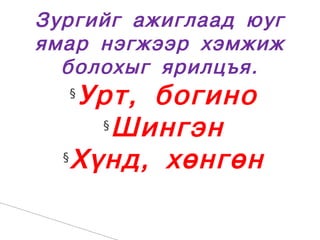 Çóðãèéã àæèãëààä þóã
ÿìàð íýãæýýð õýìæèæ
  áîëîõûã ÿðèëöúÿ.
  §
    Óðò, áîãèíî
      §
        Øèíãýí
  §
    Õ¿íä, õºíãºí
 