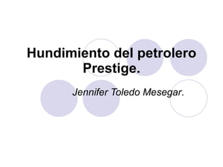Hundimiento del petrolero Prestige. Jennifer Toledo Mesegar . 
