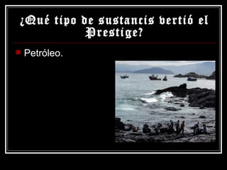 ¿Qué tipo de sustancis vertió el Prestige? Petróleo. 