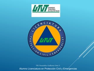 TSU Paramédico Guillermo Ortiz V.
Alumno Licenciatura en Protección Civil y Emergencias
 