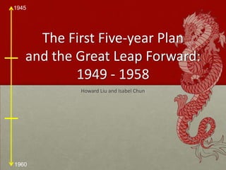 The First Five-year Planand the Great Leap Forward:1949 - 1958 Howard Liu and Isabel Chun 
