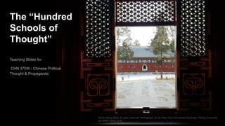 The “Hundred
Schools of
Thought”
Teaching Slides for
CHN 375W - Chinese Political
Thought & Propaganda
Keren Wang 2023 all rights reserved. Photograph of Lee Shau Kee Humanities Buildings, Peking University
by Keren Wang 2018
 
