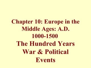 Chapter 10: Europe in the
   Middle Ages: A.D.
      1000-1500
 The Hundred Years
  War & Political
      Events
 