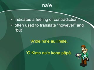 naʻe
• indicates a feeling of contradiction
• often used to translate “however” and
“but”
ʻAʻole naʻe au i hele.
ʻO Kimo naʻe kona pāpā.
 