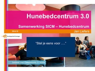 Hunebedcentrum 3.0Samenwerking SICM – Hunebedcentrum Jan Liefers 29-9-10 “Stel je eens voor ….” 