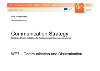 Communication Strategy
Strategic Public Relations for Archaelogical Open-Air Museums
WP7 – Communication and Dissemination
Hein Klompmaker
Hunebedcentrum
 