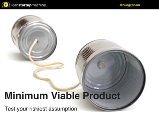 @hungvpham 
Minimum Viable Product! 
Test your riskiest assumption 
 