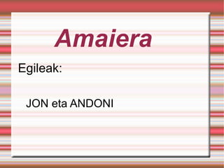 Amaiera Egileak: JON eta ANDONI 