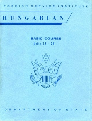 FOREIGN SERVICE INSTITUTE
HUNGARIAN
BASIC COURSE
Units 13 - 24
D E P A R T M E N T O F S T A T E
 