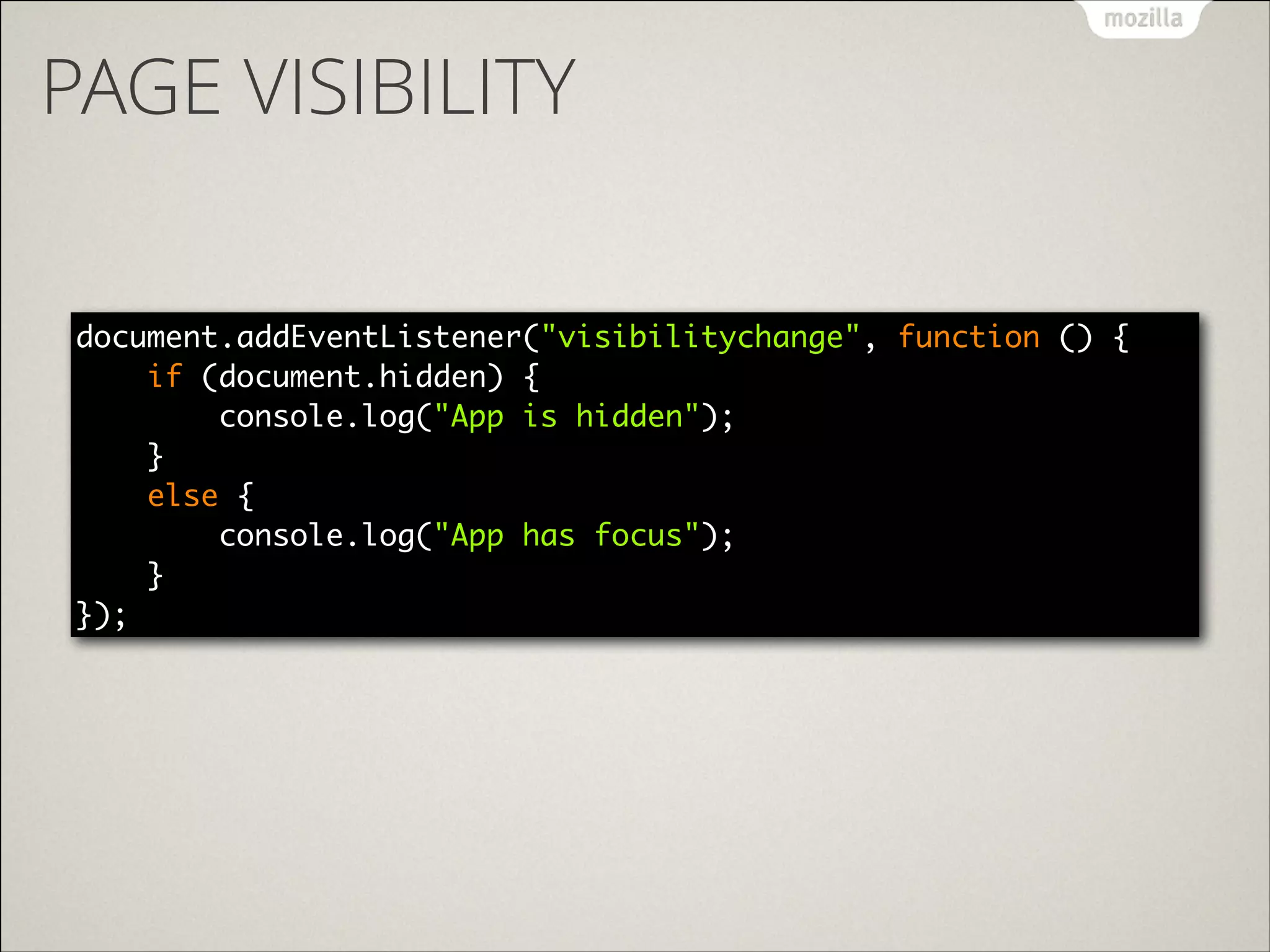 PAGE VISIBILITY
document.addEventListener("visibilitychange", function () { 
if (document.hidden) { 
console.log("App is hidden"); 
} 
else { 
console.log("App has focus"); 
} 
});

 