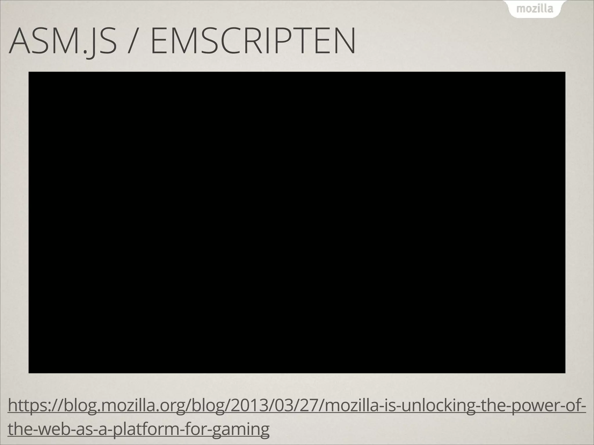 ASM.JS / EMSCRIPTEN

https://blog.mozilla.org/blog/2013/03/27/mozilla-is-unlocking-the-power-ofthe-web-as-a-platform-for-gaming

 