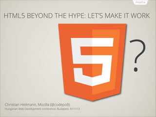 HTML5 BEYOND THE HYPE: LET’S MAKE IT WORK

?
!
Christian Heilmann, Mozilla (@codepo8)

Hungarian Web Development conference, Budapest, 8/11/13

 