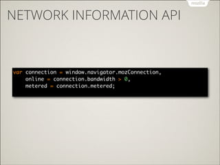 NETWORK INFORMATION API

var connection = window.navigator.mozConnection, 
online = connection.bandwidth > 0, 
metered = connection.metered; 

 