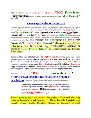 "Mi a nép"             Ezért   van, hogy időt akció-át        a   "JOG Forradalom
"megmutatni Egyesült Államok kormányzati tisztviselők, hogy" Mi az Emberek "
elege van!


                        www.vogeldenisenewsome.net
Amerikai Egyesült Államok elnöke Barack Obama, aki jogtanácsos (Baker Donelson), az Egyesült
Államok Kongresszusának, valamint az Egyesült Államok Legfelsőbb Bírósága nem figyel és nem
   "Mi az Emberek" amikor egyértelművé teszik, azok nem elégedett
hallás
Obama kifejezést a Fehér Házban - azaz, hogy ő már többször nem bizonyította a
bíróság jogát arra, hogy a Fehér Házban (támaszkodó Baker Donelson kapcsolatát / kapcsolat és a
korrupció, hogy rajta a Fehér Ház) - csakúgy,
                               mint a hazugságok mondta Barack
Obama elnök. Sem a "Mi az Emberek" elégedett a republikánus
jelölteknek és a 2012-es szövetségi / ELNÖKVÁLASZTÁS ők
próbálják "tolni lefelé a torkán" az állampolgárok az Egyesült
Államokban.

Ezért itt az ideje, hogy fel kell pörgetni    és tegyen      lépéseket, mert úgy tűnik, hogy a United
States Of America 's kormány átvette egy korrupt és rasszista rendszer RUN Baker
Donelson Bearman Caldwell & Berkowitz, aki játszotta a fő / kulcsszerepe összeomlott a
gazdaság, és továbbra is a Fehér Házba Függetlenül attól, melyik politikai (demokrata
vagy republikánus) Félnek a Fehér Házban, és ellenőrzése az Egyesült Államok Szenátusa,
Amerikai Egyesült Államok Képviselőházának és az Egyesült Államok Legfelsőbb Bírósága.


Előrelépés         a "JOG                       Forradalom                 "
http://www.slideshare.net/VogelDenise/right-of-
revolution - Például az Egyesült Államok Abraham Lincoln elnök azt mondta:
               Ez az ország, annak intézményeivel, a népé, aki rajta él. Amikor ők
               kifáradni a jelenlegi kormány, akkor gyakorolhatja alkotmányos
               jogát az azt módosító,        illetve   gyakorolják a   forradalmi
               jogát megdönteni, hogy "

 Kérjük, pénzügyileg / monetarily támogatják erőfeszítéseinket, hogy
tartsa az igazságot a nyilvánosság / világ és hallatja hangját, hogy
Barack Obama elnök, Donelson Baker, az Egyesült Államok
 