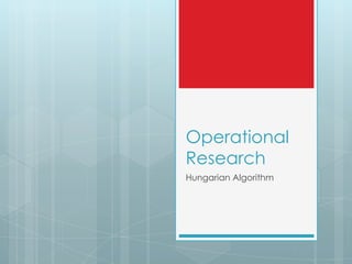Operational
Research
Hungarian Algorithm
 
