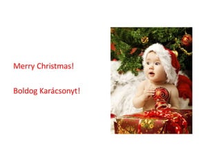 Merry Christmas! 
Boldog Karácsonyt! 
 