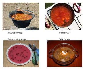 Goulash soup       Fish soup

Sour cherry soup   Bean soup
 