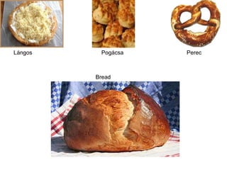 Lángos    Pogácsa   Perec



         Bread
 