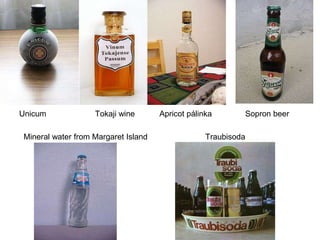 Unicum             Tokaji wine       Apricot pálinka       Sopron beer

Mineral water from Margaret Island                Traubisoda
 
