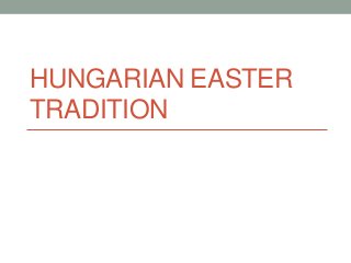 HUNGARIAN EASTER
TRADITION
 