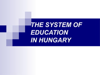 THE SYSTEM OF
EDUCATION
IN HUNGARY
 
