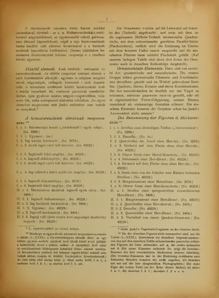 A díszítniények vászonra vitele három móddal
(technikával) történik : az u. n. Holbein-technikára emlé-
keztet négyzetöltéssel, az egymásmellé rakott párhuza-
mos öltéssel (laposöltéssel), végül a rajz határvonalának
barna fonállal való elzetes kivarrásával s a határolt
területek laposöltés kitöltésével. (Színes tábláinkon be-
mutatott díszítményeink hármas csoportja is e rendben
követi egymást).
Díszít elemek. Ezek kétfélék : mértaniak és
naturalisztikusak. Az elbbi csoportot mértani elemek s
ezek kombinációi alkotják : egyenes és szögben megtört
sávok, négyszögek, csillagok, keresztek s ezek összeté-
telei. A természeti eredetek között határozottan csak
a madár ismerhet fel, rendesen párosával szembefor-
dultán, igen gyakran sajátos négyes csoportokban, vala-
mint fák, néha oszlopszer alakokká stilizáltán. Az egyes
elemeket megnevezni már Jankó ottlétekor sem tudták
az osztyákok.*
A hímzésrészletek ábráinak megneve-
zése. **
1. </. 1. Háromszög kend („tatárkend") egyik csíkja ;
(lsz. 3380.)
I. b. 1. Ugyanaz ;
(ua.)
I. 2. Ing karján harántsáv ;
(lsz. 3379.) t
I. a. 3. Avult ingre varrt folt hímzése ;
(lsz. 40223.)
I. b. 3. Ingkézel fels szegélye ;
(lsz. 40228.)
I. a. 4. Ingmell oldalszegélye ;
(lsz. 40228.)
I. b. 4. Avult ingre varrt folt hímzése ;
(lsz. 40223.)
I. a. 5. Ing válláról a hátra nyúló sáv szegélye ;
(lsz. 40228.)
I. b. 5. Ingmell fdíszítménye ;
(lsz. 3379.)
I. a. 6. Ingkézel fels szegélye ;
(lsz. 40228.)
II. a. 1. Harántsávos díszítés ingmell egyik sávja ;
(lsz.
3404.)
II. b. 1. Ingmell fdíszítménye ;
(lsz. 40228.)
II. a. 2. Ing karjának harántsávja ;
(lsz. 3404.)
II. b. 2. Ugyanaz ;
(lsz. 40228.)
II. a. 3. Ingmell harántsávja ;
(lsz. 3404.)
II. b. 3. Ingujj váll alatti részén lev négyszög díszítrr.ény
negyede ;
(lsz. 40228.)
* L. naplótöredékét az idézett helyen.
** Minthogy az egyes ábrák nincsenek megszámozva,csupán
a táblák (I —XXXI.), a következképpen idézzük ket: az egy
táblán egymás mellett párjával lev ábrák közöl a-val jelöljük
a balkézfelöl, b-ve a jobbra esket. A zárójelben lev szám
az osztályunkbeli földolgozott hímzések leltári számát mutatja.
(A Bevezetésben említett két hiányzó ingnek leltári számát sem
tudjuk idézni, csupán itt közlött fényképükre hivatkozhatunk.)
Az els tábla els ábrája tehát (e füzet sarka fell) /. a. L, a
mellette lev /. b. 1. ; az alattuk lev I. 2. stb.
Die Ornamente werden auf die Leinwand auf dreier-
lei Art (Technik) angebracht : und zwar mit dem an
die sogenannte Holbein-Technik errinnernden Quadrat-
stiche, mit dem nebeneinander gereihten Parallel-Stiche
(Flachstickerei), endlich wird die Zeichnung im Umriss
mit dem braunen Faden zuerst ausgenäht und die um-
rahmten Flächen dann mittelst Flachstich gefüllt. (Auf
unseren farbigen Tafeln sind diese drei Arten der Orna-
mente auch in derselben Reihenfolge dargestellt).
Ornamentale Elemente. Diese sind von zweier-
lei Art: geometrische und naturalistische. Die erstere
Gruppe bilden geometrische Elemente und Kombinatio-
nen derselben: gerade und im Winkel gebrochene Strei-
fen, Quadrate, Sterne, Kreutze und deren Kombinationen.
Bei den naturalistischen ist deudich nur der Vogel zu
erkennen, meistens paarweise vis-ä-vis gestellt, sehr oft
in eigentümlicher Vierer-Grüppirung, sodann Bäume,
manchmal als säulenartige Gestalten stilisiert. Die ein-
zelnen Elemente konnten die Ostjaken schon bei Jankó's
Anwesenheit nicht nennen.'"
Die Benennung der Figuren d. Stickerei-
teile.**
I. a. l. Streifen emes dreieckigen Tuches (,,Tartarentuch"j
(No. 3380.)
I. b. 1. Dasselbe; (No. ds.)
I. 2. Querstreifen am Ärmel eines Hemdes ;
(No. 3379.)
I. a. 3. Stickerei auf dem Flecke eines alten Hemdes ;
(No. 40223.)
I. b. 3. Oberer Saum einer Hemd-Manchette ;
(No. 40228.)
I. a. 4. Seitensaum einer Hemdbrust ; (No. 40228.)
I. b. 4. Stickerei auf dem Flecke eines alten Hemdes ;
(No.
40223.)
I. a. 5. Saum eines von der Schulter zum Rücken laufenden
Streifens ;
(No. 40228.)
I. b. 5. Hauptornament einer Hemdbrust ;
(No. 3379.)
I: a. 6. Oberer Saum einer Hemdmanchette : (No. 40228.
II. a. 1. Streifen einer quergestreiften ornamentierten
Hemdbrust; (No. 3404.)
II. b. 1. Hauptornament einer Hemdbrust; (No. 40228.)
II. a. 2. Querstreifen eines Hemdärmels ;
(No. 3404.)
II. b. 2. Dasselbe; (No. 40228.)
II. a. 3. Querstreifen einer Hemdbrust; (No. 3404.)
II. b. 3. Viertelteil von einem Quadrat-Ornament ;
(No.
40228.)
* Siehe Jankó's Tagebuch-Fragment an der citierten Stelle.
** Da die einzelnen Figuren nicht nummeriert sind, nur die
Tafeln (I—XXXI), bezeichnen wir dieselben folgendermassen :
von den auf den einzelnen Tafeln nebeneinander paarweise stehen-
den Figuren die links stehenden mit a, die rechts stehenden
mit b. Die unter Klammer stehende No. zeigt die Inventar-
Nummer der hier verarbeiteten Stickereien unserer Abteilung
(Die Inventar-Nummern der in der Einleitung erwähnten zwei
fehlenden Hemden konnten wir nicht angeben, wir beziehen
uns nur auf die hier dargestellten Photographien.) Die erste
Figur der ersten Tafel (ah der Ecke dieses Heftes) ist daher
/. a. /., die daneben /. b. 1. ; darunter /. 2. u. s. w.
 