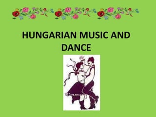 HUNGARIAN MUSIC AND
      DANCE
 