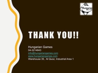 THANK YOU!!
Hungarian Games
04-3214843
info@hungariangames.com
www.hungariangames.com
Warehouse 35, Al Quoz, Industrial Area 1
 