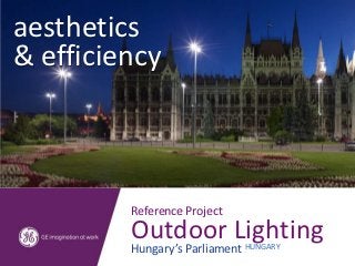 aesthetics
& efficiency



         Reference Project
         Outdoor Lighting
         Hungary’s Parliament HUNGARY
 